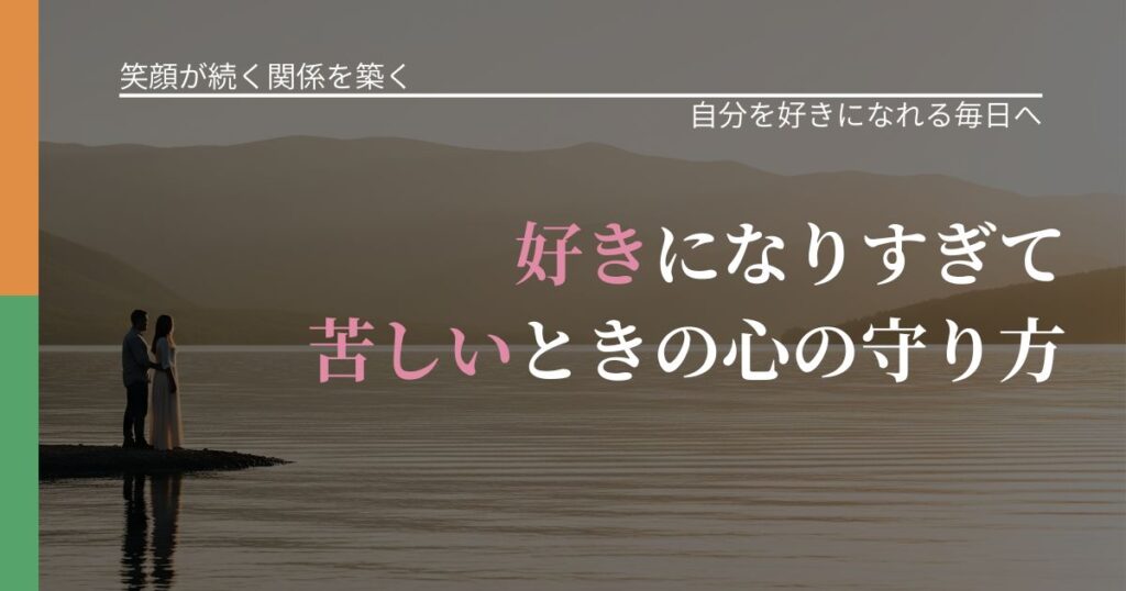 【交際中の悩み】好きになりすぎて苦しいときの心の守り方｜自分の価値を信じる心構え_アイキャッチ