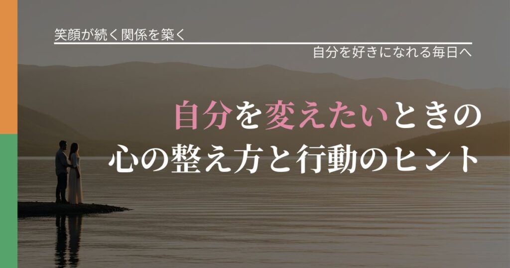 【交際中の悩み】自分を変えたいときの心の整え方と行動のヒント｜自己否定を和らげる発想_アイキャッチ