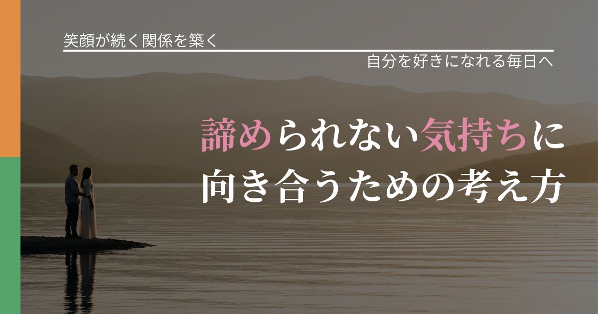 【交際中の悩み】諦められない気持ちに向き合うための考え方｜魅力を再認識する視点_アイキャッチ