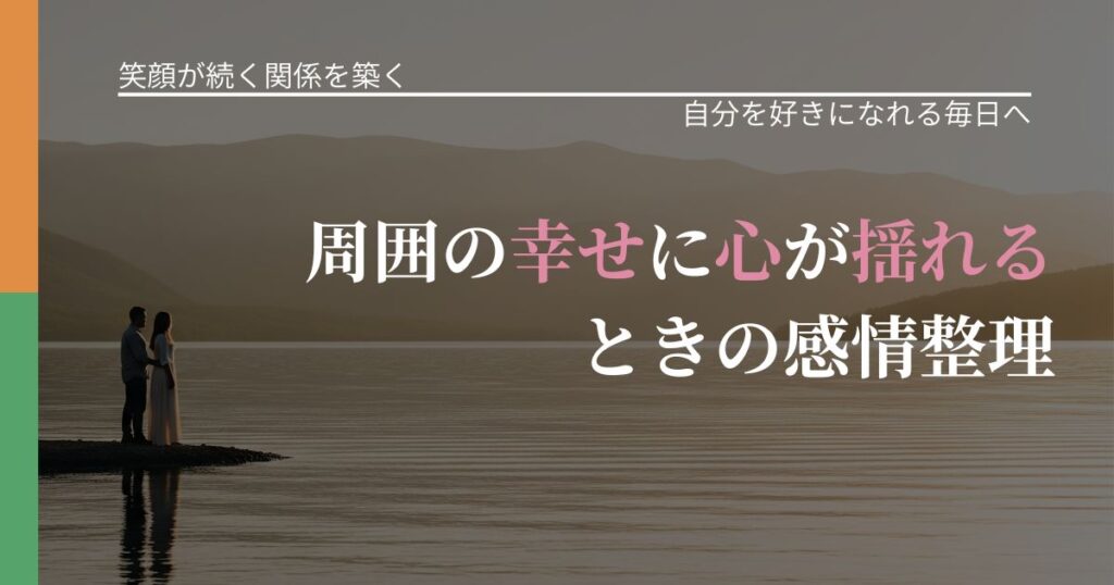 【交際中の悩み】周囲の幸せに心が揺れるときの感情整理｜自信を取り戻す考え方_アイキャッチ