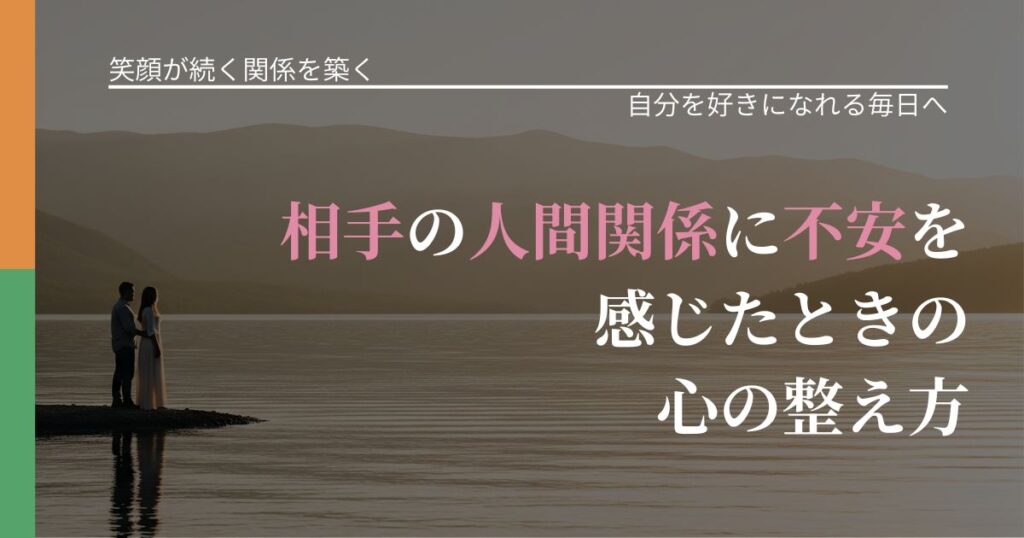 【交際中の悩み】相手の人間関係に不安を感じたときの心の整え方｜魅力を再認識する視点_アイキャッチ