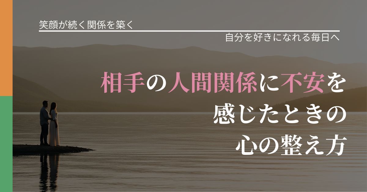 【交際中の悩み】相手の人間関係に不安を感じたときの心の整え方｜魅力を再認識する視点_アイキャッチ