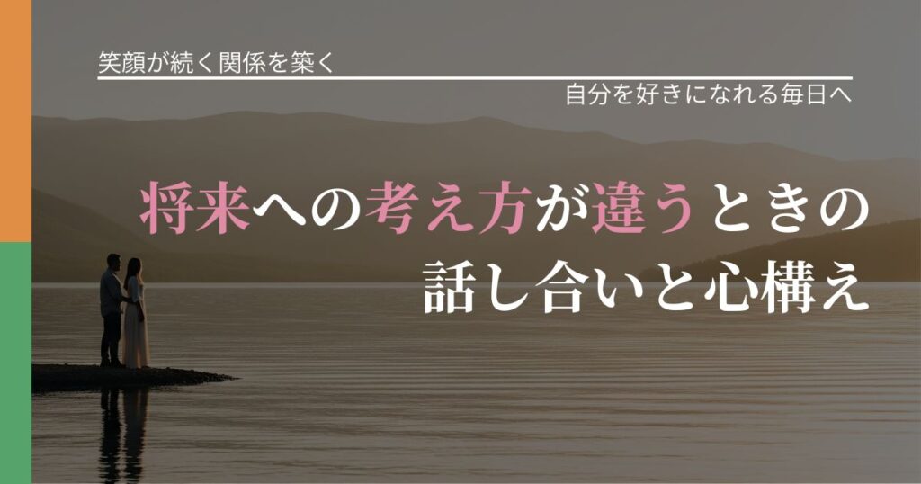 【交際中の悩み】将来への考え方が違うときの話し合いと心構え｜比べない恋愛の習慣_アイキャッチ