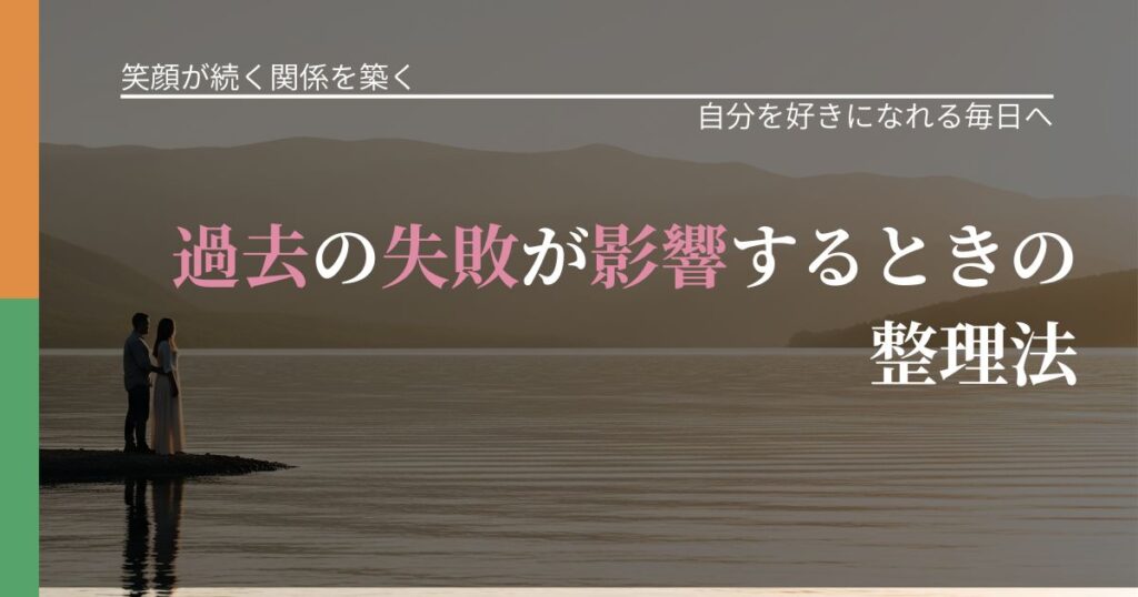 【交際中の悩み】過去の失敗が影響するときの整理法｜魅力を再認識する視点_アイキャッチ
