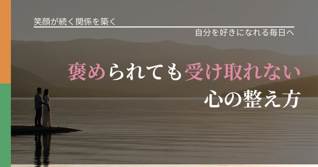 【交際中の悩み】褒められても受け取れない心の整え方｜魅力を再認識する視点_アイキャッチ