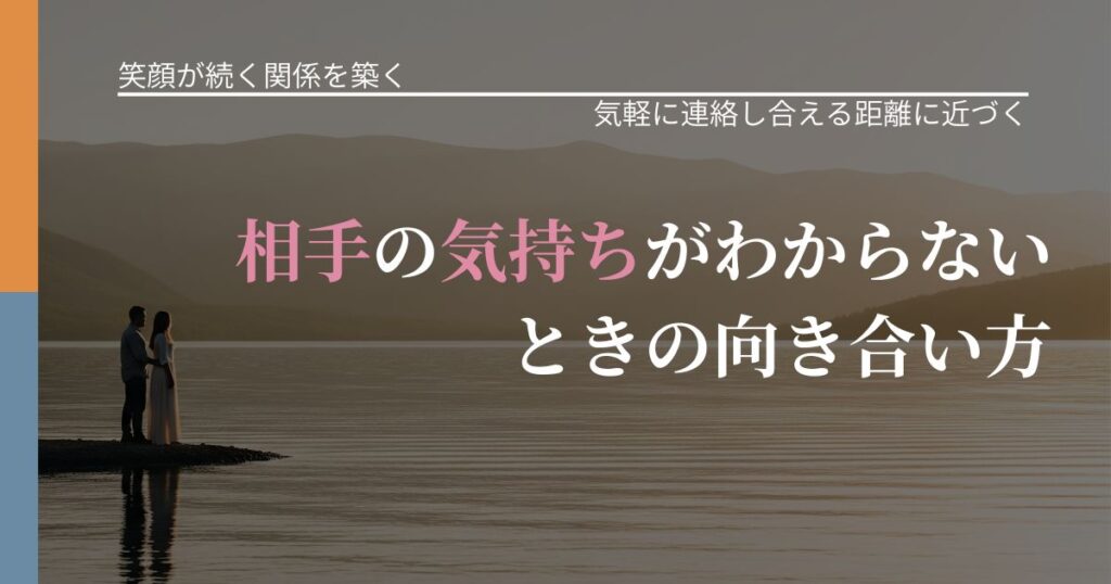 【交際中の悩み】相手の気持ちがわからないときの向き合い方｜関係を戻すための準備_アイキャッチ