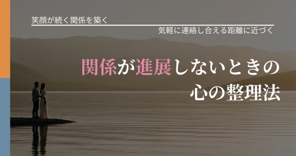 【交際中の悩み】関係が進展しないときの心の整理法｜関係を戻すための準備_アイキャッチ