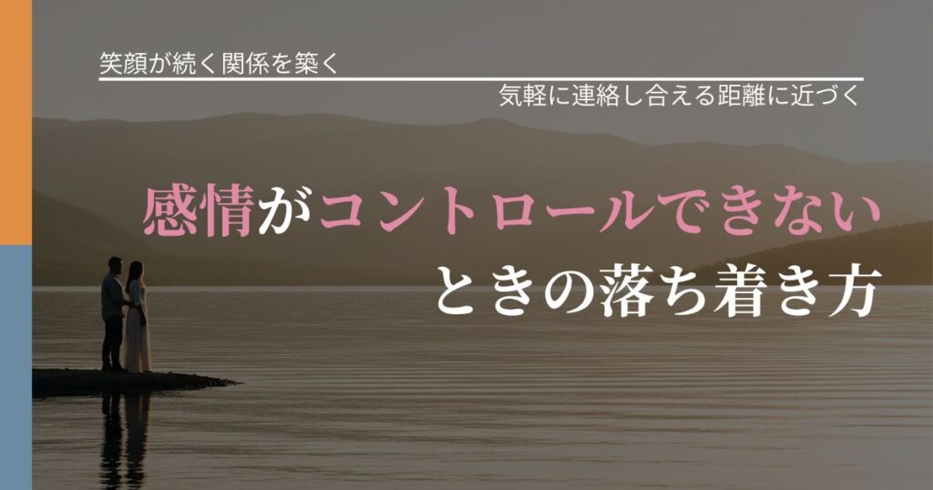 【交際中の悩み】感情がコントロールできないときの落ち着き方｜関係を戻すための準備_アイキャッチ