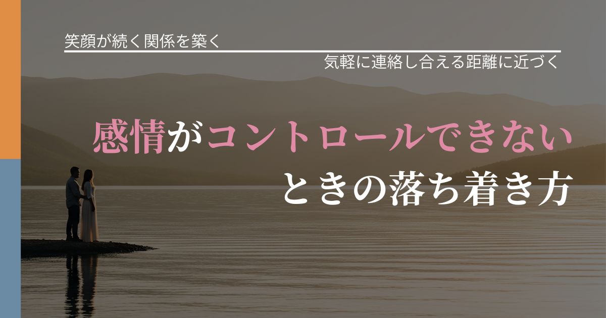 【交際中の悩み】感情がコントロールできないときの落ち着き方|関係を戻すための準備_アイキャッチ