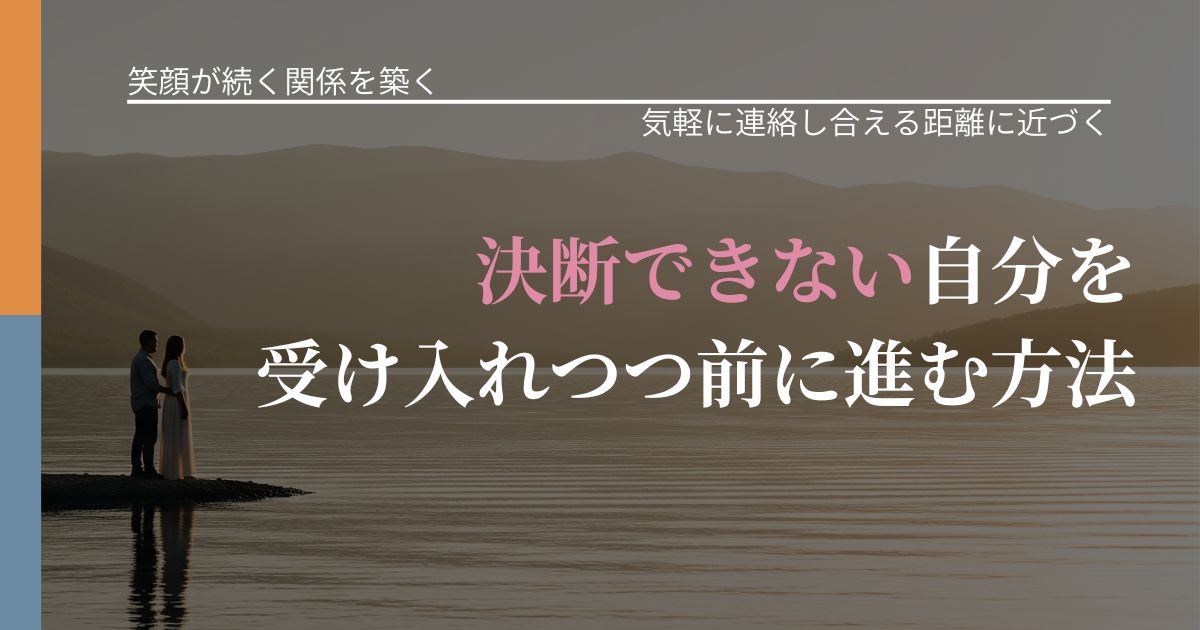【交際中の悩み】決断できない自分を受け入れつつ前に進む方法|沈黙期間の心構え_アイキャッチ