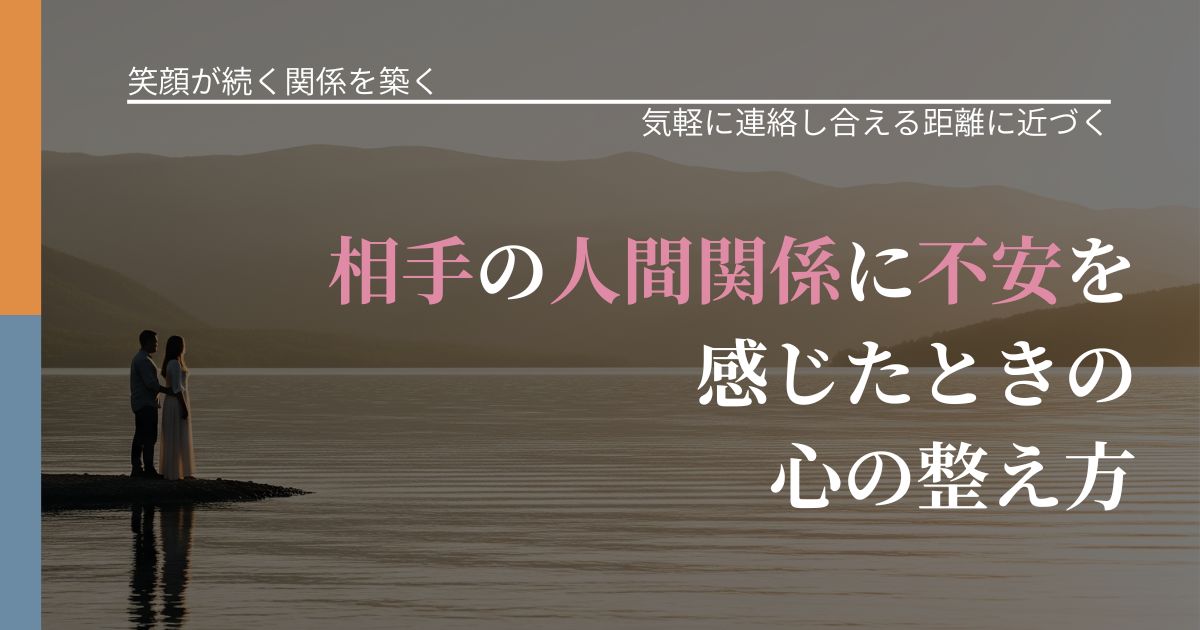【交際中の悩み】相手の人間関係に不安を感じたときの心の整え方｜音信不通時の心理整理_アイキャッチ