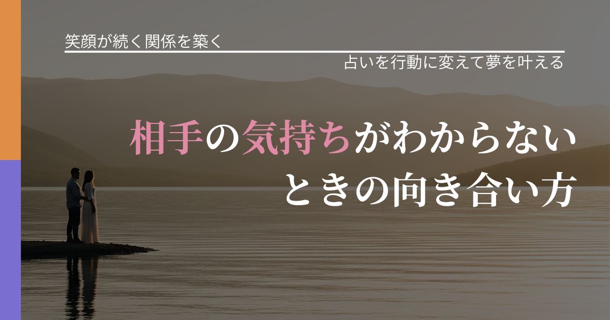 【交際中の悩み】相手の気持ちがわからないときの向き合い方｜結果を前向きに受け止めるコツ_アイキャッチ