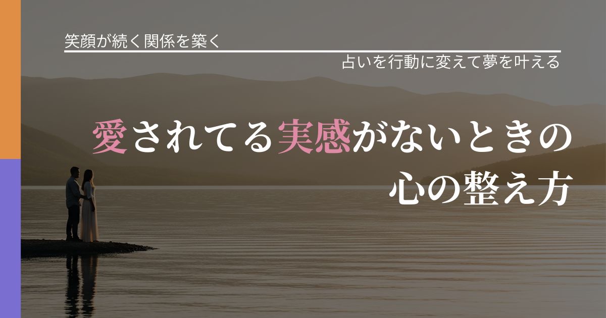 【交際中の悩み】愛されてる実感がないときの心の整え方｜占いを味方にする考え方_アイキャッチ