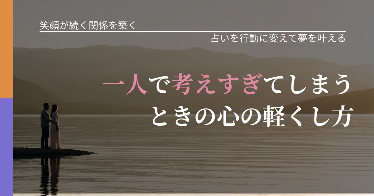 【交際中の悩み】一人で考えすぎてしまうときの心の軽くし方｜占いで迷いを整理する方法_アイキャッチ