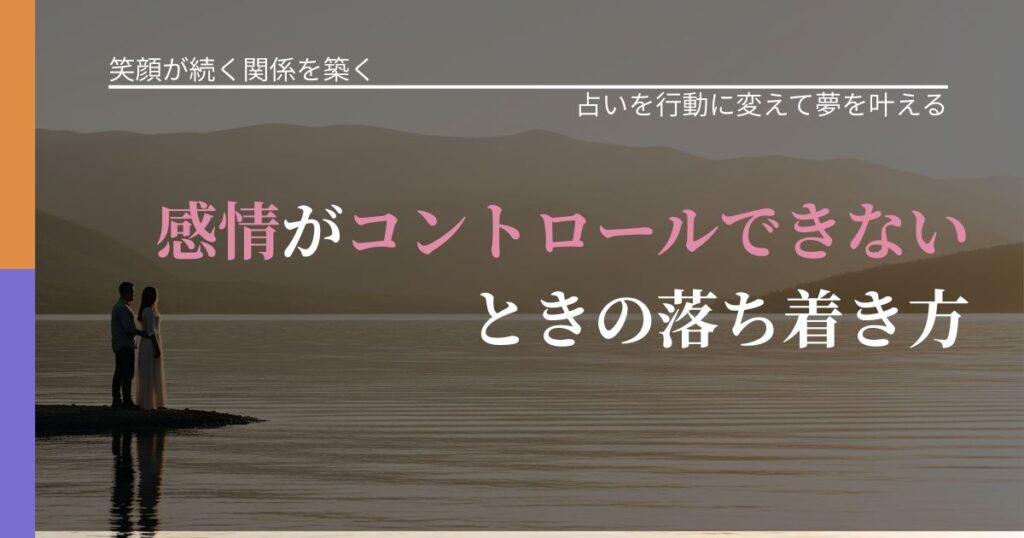 【交際中の悩み】感情がコントロールできないときの落ち着き方｜結果を前向きに受け止めるコツ_アイキャッチ