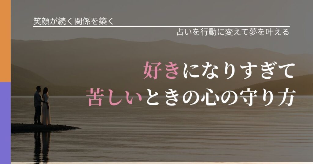 【交際中の悩み】好きになりすぎて苦しいときの心の守り方｜占い結果を行動に結びつける_アイキャッチ