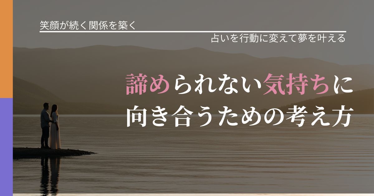 【交際中の悩み】諦められない気持ちに向き合うための考え方|占いで迷いを整理する方法_アイキャッチ