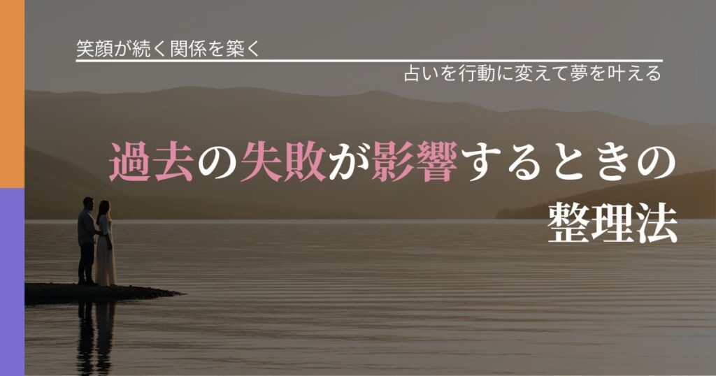 【交際中の悩み】過去の失敗が影響するときの整理法｜占い結果を行動に結びつける_アイキャッチ