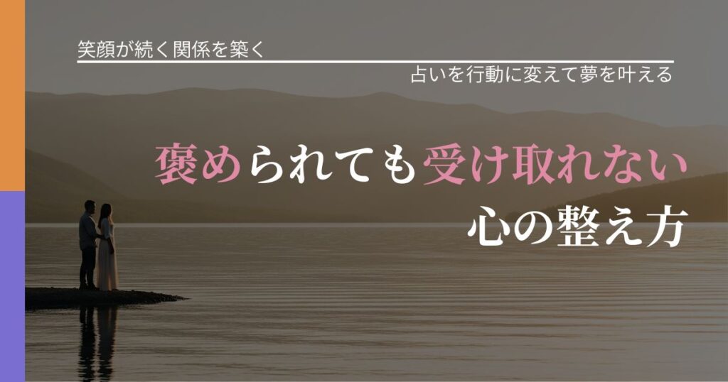 【交際中の悩み】褒められても受け取れない心の整え方｜占いで迷いを整理する方法_アイキャッチ