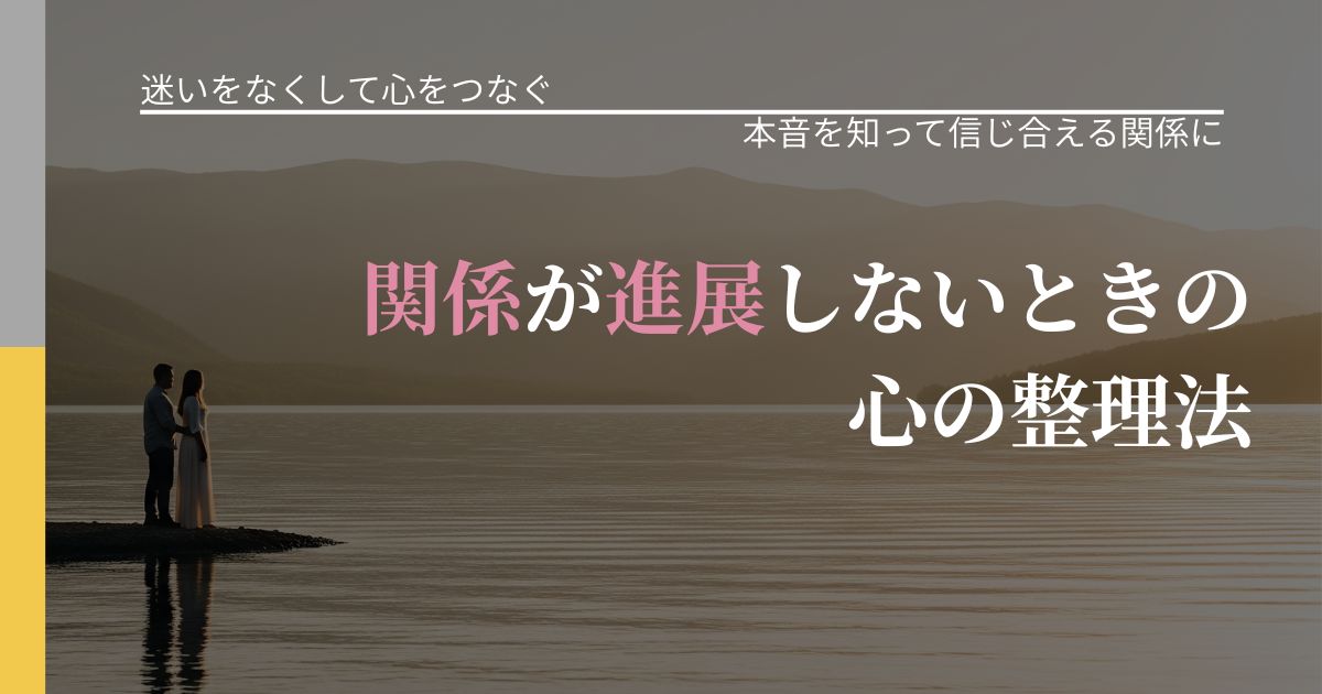 【曖昧な関係の悩み】関係が進展しないときの心の整理法｜脈を見極めるための着眼点_アイキャッチ