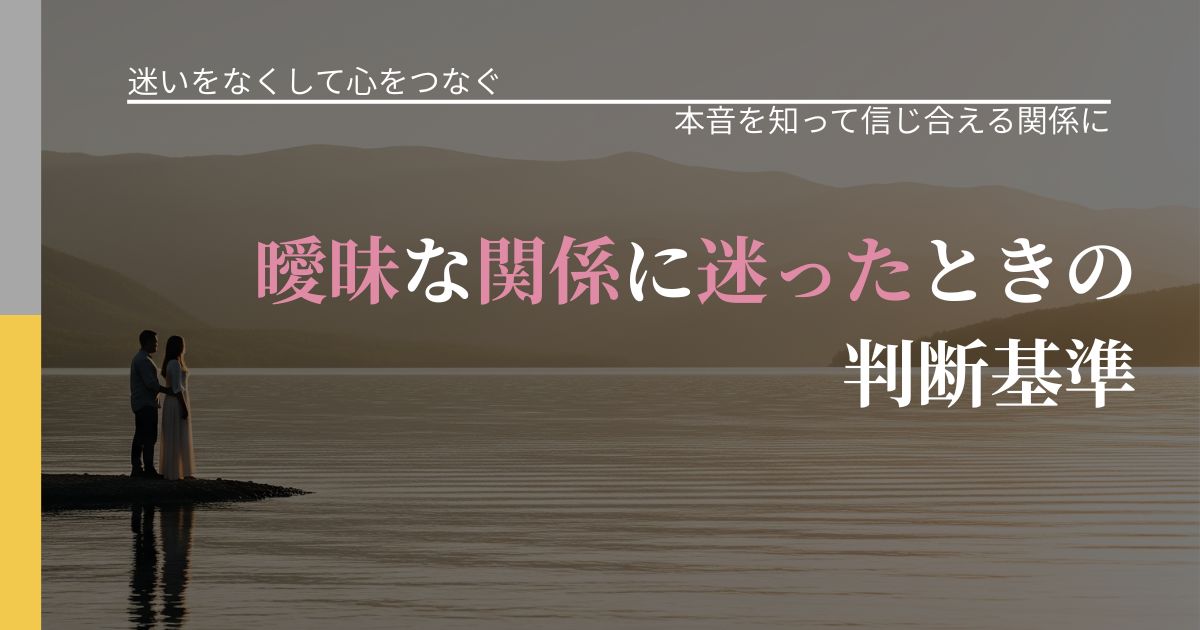 【曖昧な関係の悩み】曖昧な関係に迷ったときの判断基準｜行動の裏を探るヒント_アイキャッチ