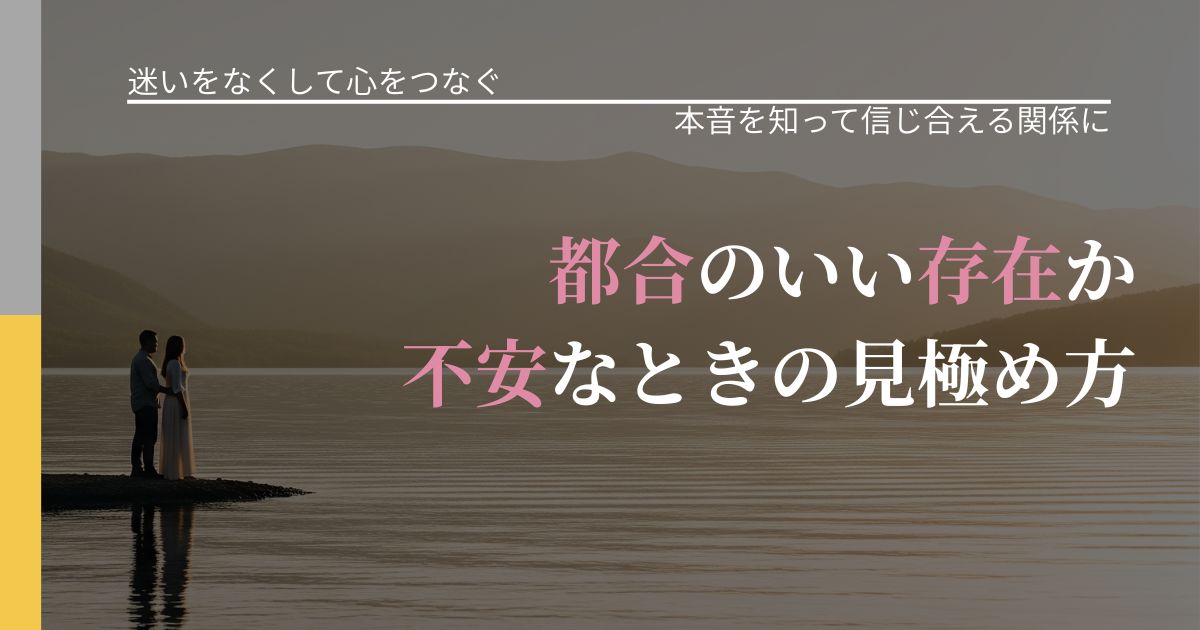 【曖昧な関係の悩み】都合のいい存在か不安なときの見極め方｜態度変化からわかるサイン_アイキャッチ
