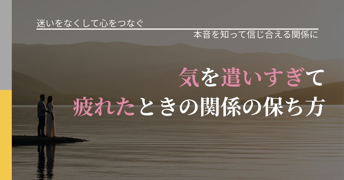 【曖昧な関係の悩み】気を遣いすぎて疲れたときの関係の保ち方｜行動の裏を探るヒント_アイキャッチ