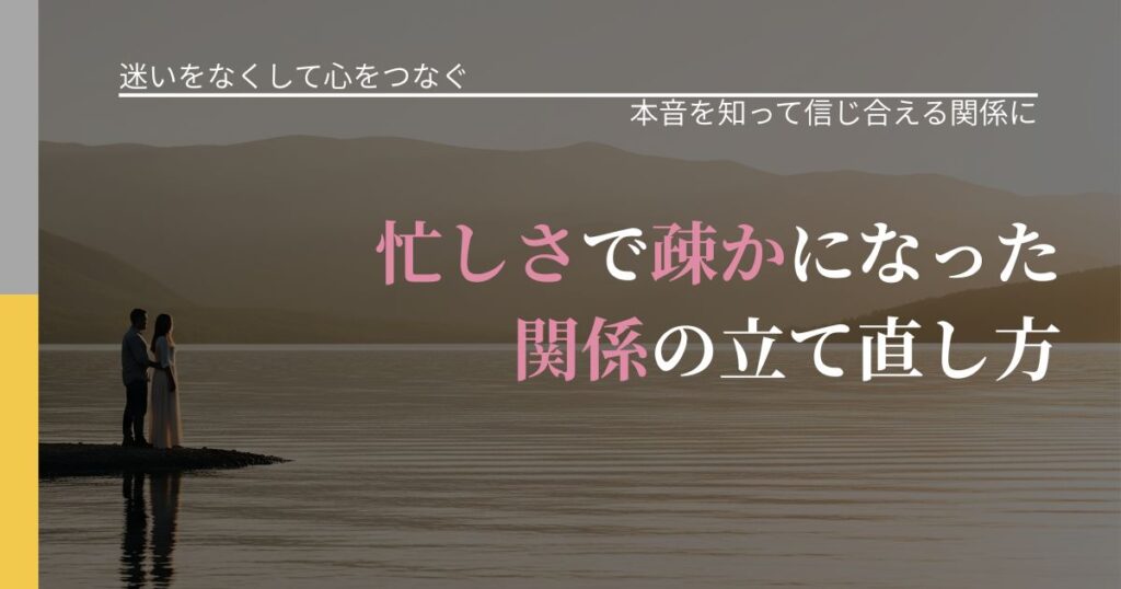【曖昧な関係の悩み】忙しさで疎かになった関係の立て直し方｜気持ちを知るための視点_アイキャッチ