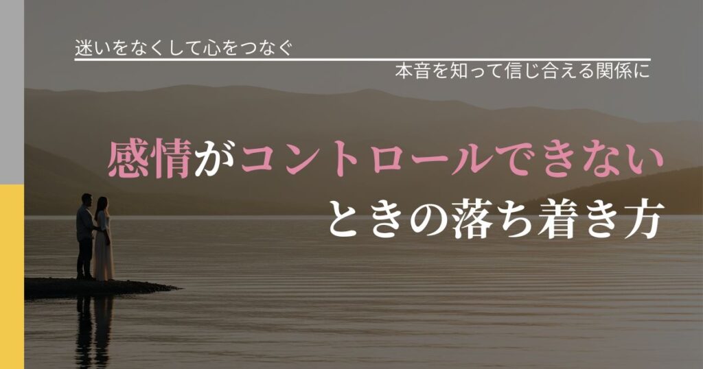 【曖昧な関係の悩み】感情がコントロールできないときの落ち着き方｜気持ちを知るための視点_アイキャッチ