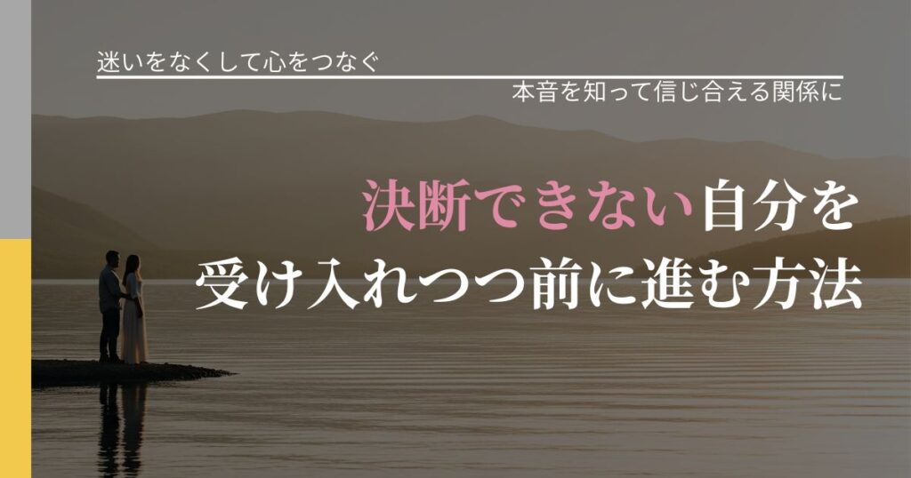 【曖昧な関係の悩み】決断できない自分を受け入れつつ前に進む方法｜本音を読み解くアプローチ_アイキャッチ