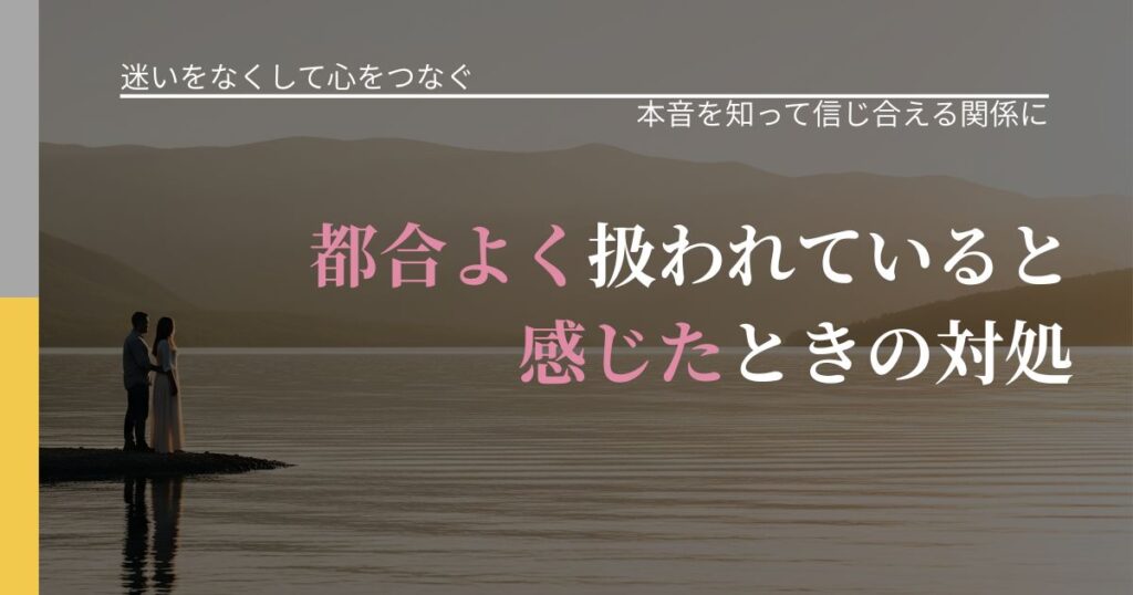 【曖昧な関係の悩み】都合よく扱われていると感じたときの対処｜態度変化からわかるサイン_