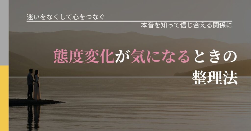 【曖昧な関係の悩み】態度変化が気になるときの整理法｜行動の裏を探るヒント_アイキャッチ