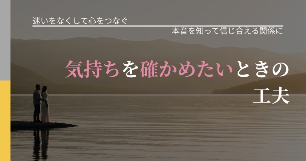 【曖昧な関係の悩み】気持ちを確かめたいときの工夫｜行動の裏を探るヒント_アイキャッチ