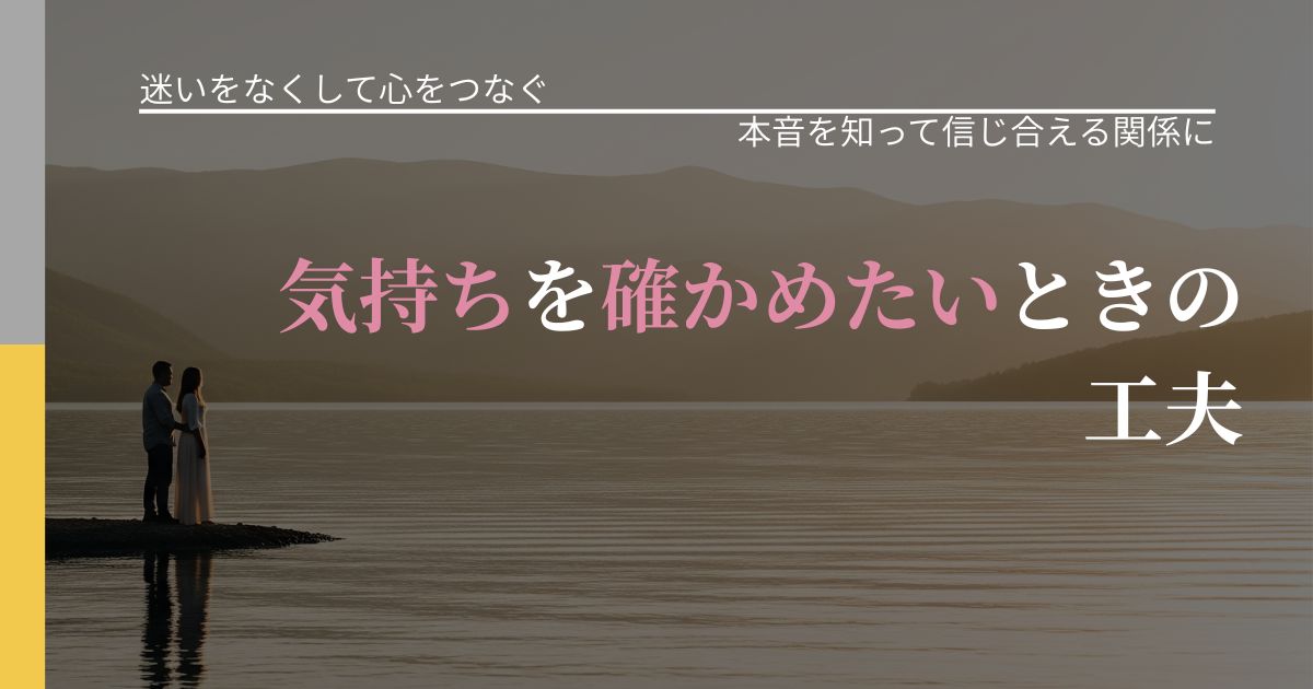 【曖昧な関係の悩み】気持ちを確かめたいときの工夫｜行動の裏を探るヒント_アイキャッチ