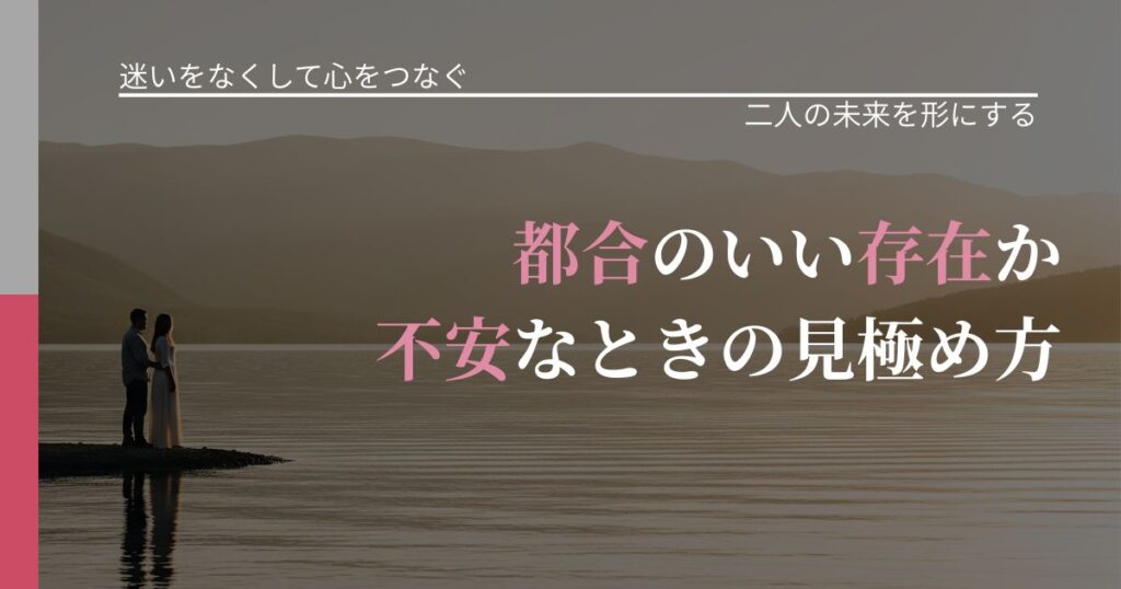 【曖昧な関係の悩み】都合のいい存在か不安なときの見極め方｜停滞を抜け出す行動_アイキャッチ