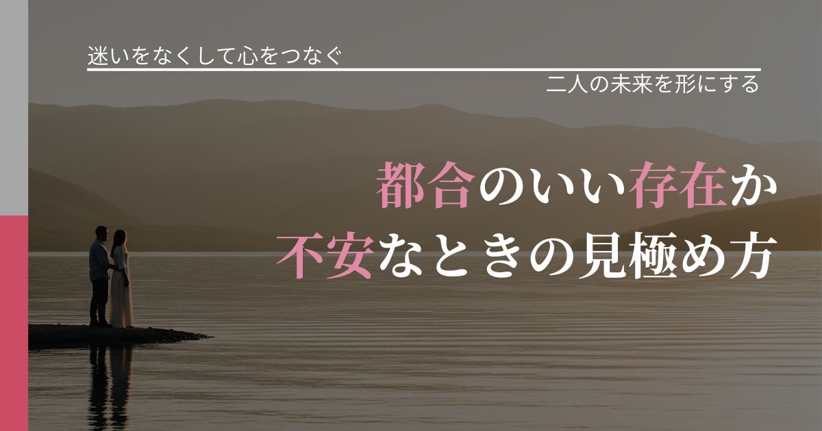 【曖昧な関係の悩み】都合のいい存在か不安なときの見極め方｜停滞を抜け出す行動_アイキャッチ