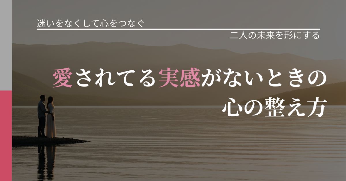【曖昧な関係の悩み】愛されてる実感がないときの心の整え方|関係を深める工夫_アイキャッチ