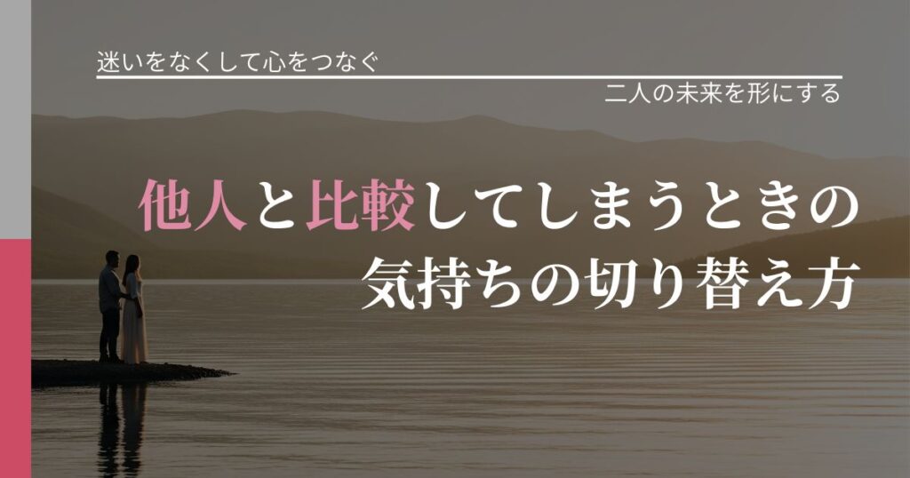 【曖昧な関係の悩み】他人と比較してしまうときの気持ちの切り替え方｜タイミングを逃さない発想_アイキャッチ