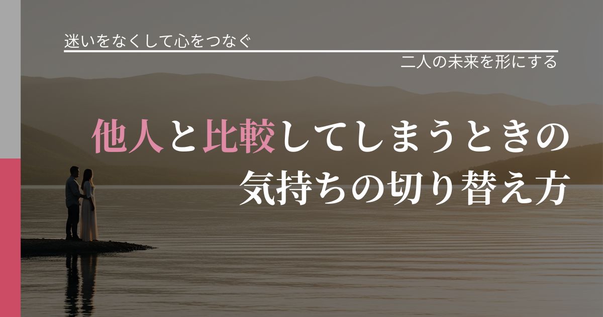 【曖昧な関係の悩み】他人と比較してしまうときの気持ちの切り替え方｜タイミングを逃さない発想_アイキャッチ