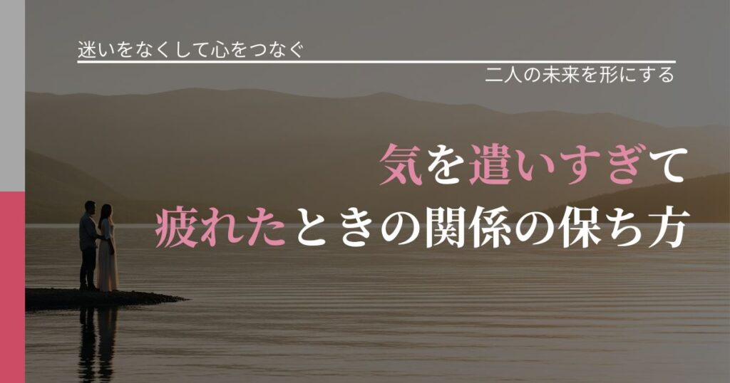 【曖昧な関係の悩み】気を遣いすぎて疲れたときの関係の保ち方｜次の段階へ進むきっかけ_アイキャッチ