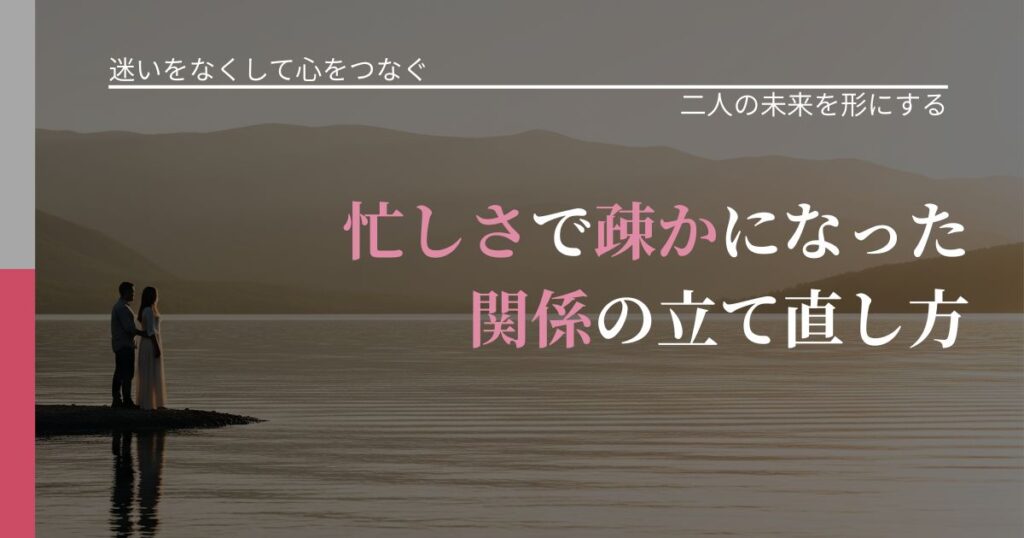 【曖昧な関係の悩み】忙しさで疎かになった関係の立て直し方｜次の段階へ進むきっかけ_アイキャッチ