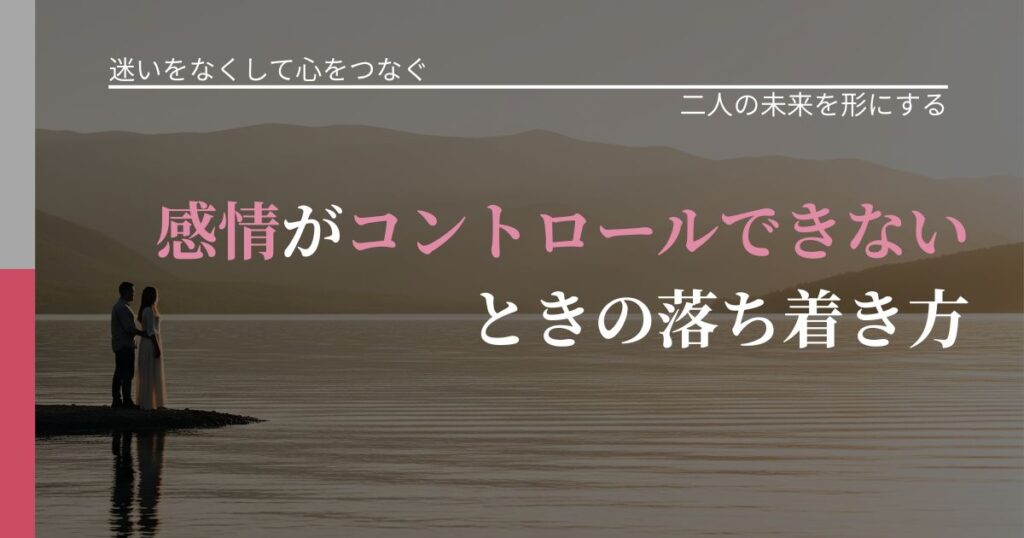 【曖昧な関係の悩み】感情がコントロールできないときの落ち着き方｜距離を縮める第一歩_アイキャッチ