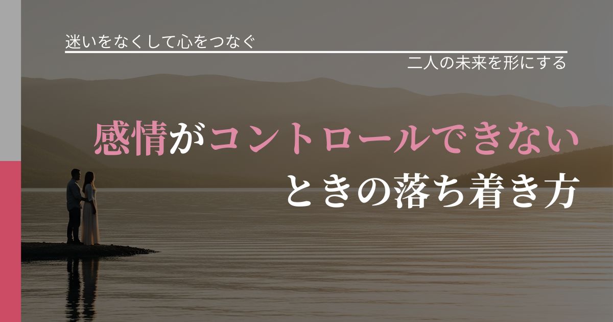 【曖昧な関係の悩み】感情がコントロールできないときの落ち着き方|距離を縮める第一歩_アイキャッチ