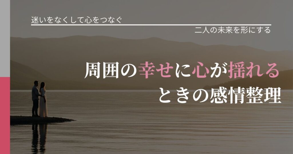 【曖昧な関係の悩み】周囲の幸せに心が揺れるときの感情整理｜距離を縮める第一歩_アイキャッチ