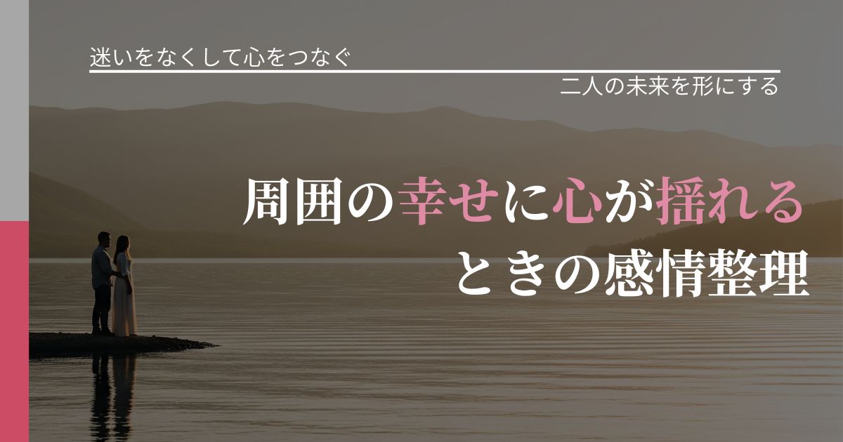 【曖昧な関係の悩み】周囲の幸せに心が揺れるときの感情整理｜距離を縮める第一歩_アイキャッチ