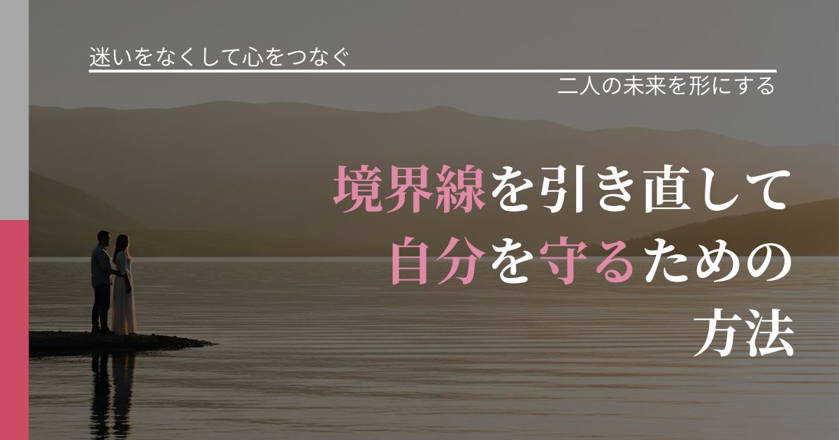 【曖昧な関係の悩み】境界線を引き直して自分を守るための方法|関係を深める工夫_アイキャッチ