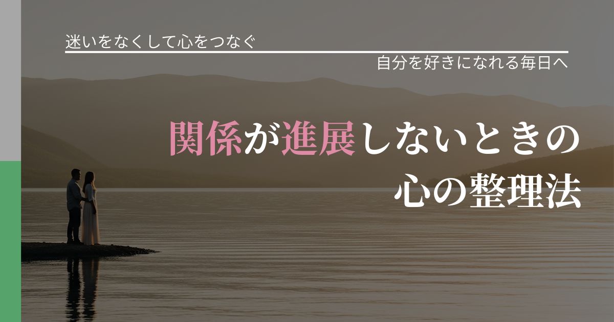 【曖昧な関係の悩み】関係が進展しないときの心の整理法|比べない恋愛の習慣_アイキャッチ