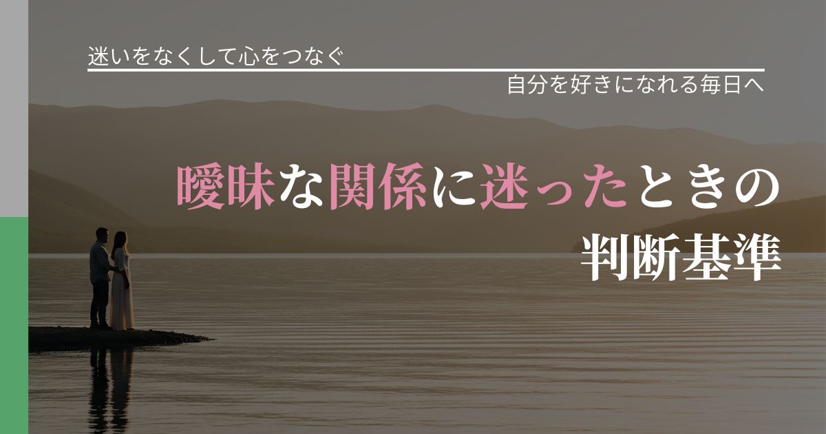 【曖昧な関係の悩み】曖昧な関係に迷ったときの判断基準|自信を取り戻す考え方_アイキャッチ