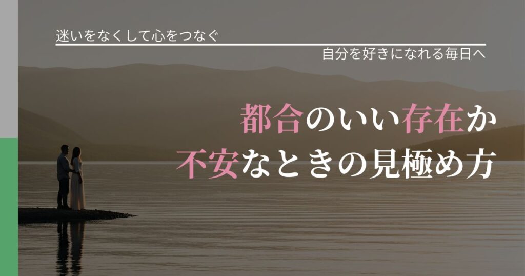 【曖昧な関係の悩み】都合のいい存在か不安なときの見極め方｜魅力を再認識する視点_アイキャッチ