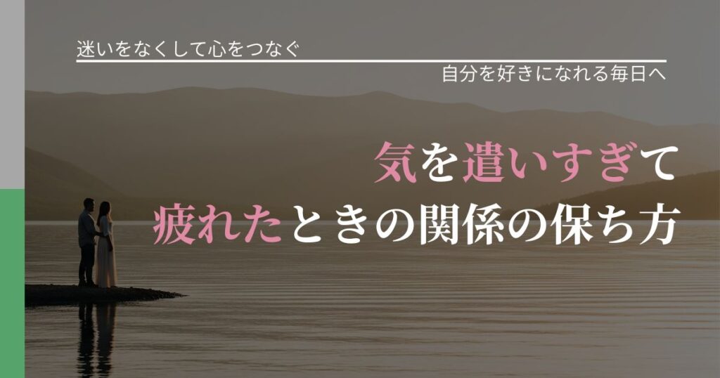 【曖昧な関係の悩み】気を遣いすぎて疲れたときの関係の保ち方｜魅力を再認識する視点_アイキャッチ